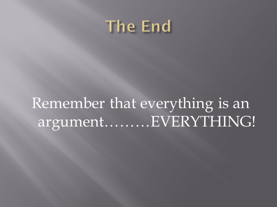 Remember that everything is an argument………EVERYTHING!