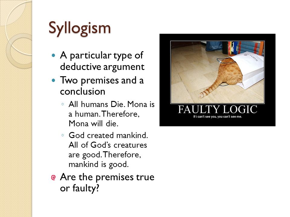 Syllogism A particular type of deductive argument Two premises and a conclusion ◦ All humans Die.