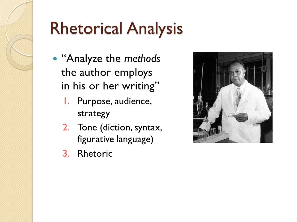 Rhetorical Analysis Analyze the methods the author employs in his or her writing 1.Purpose, audience, strategy 2.Tone (diction, syntax, figurative language) 3.Rhetoric