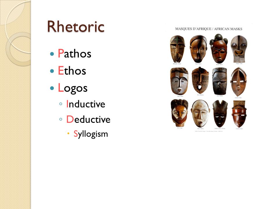 Rhetoric Pathos Ethos Logos ◦ Inductive ◦ Deductive  Syllogism