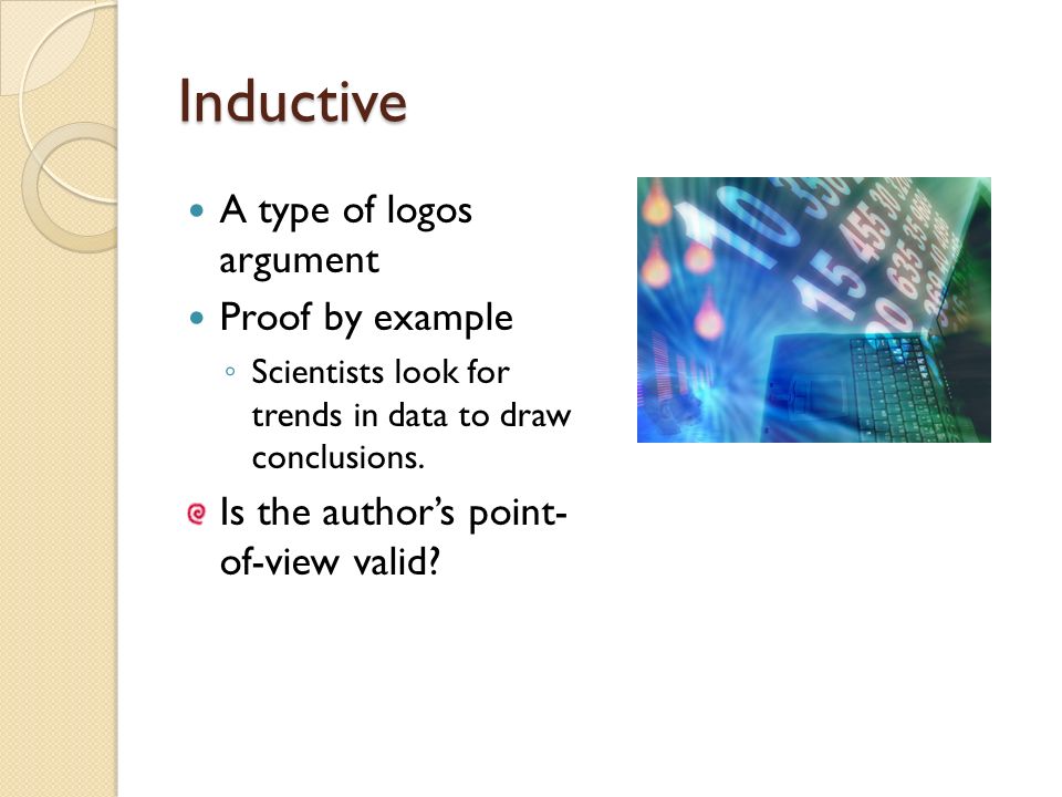 Inductive A type of logos argument Proof by example ◦ Scientists look for trends in data to draw conclusions.
