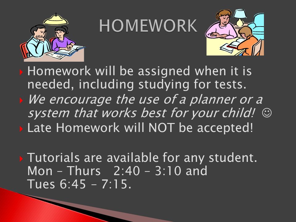  Homework will be assigned when it is needed, including studying for tests.