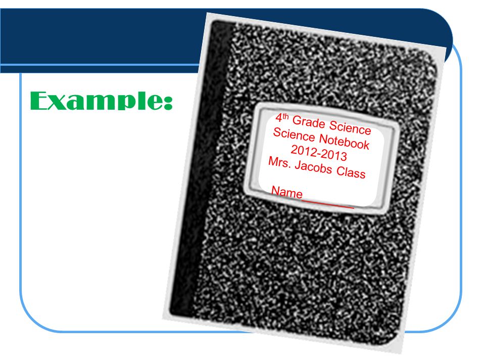 Example: 4 th Grade Science Science Notebook Mrs. Jacobs Class Name________