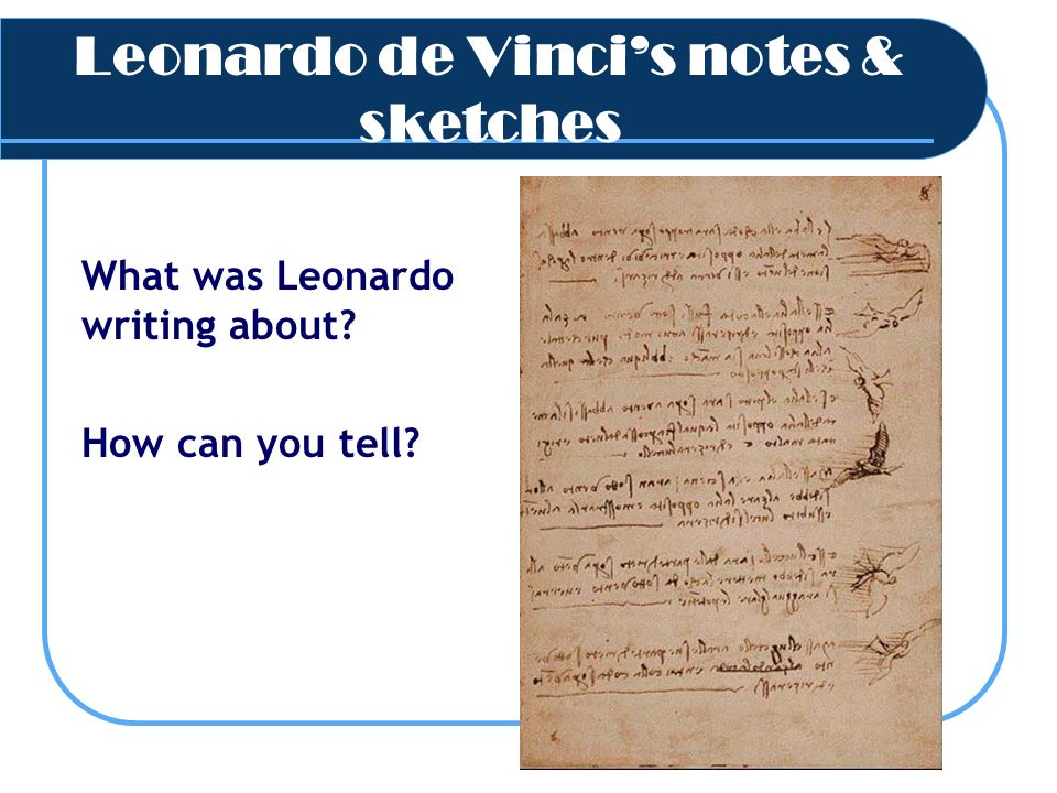 Leonardo de Vinci’s notes & sketches What was Leonardo writing about How can you tell