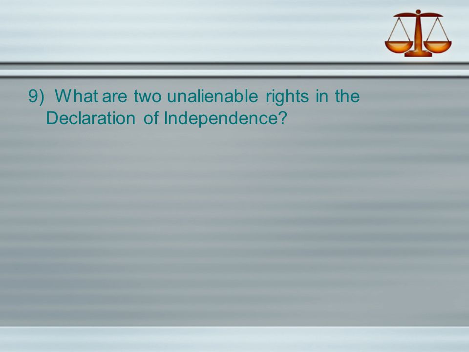9) What are two unalienable rights in the Declaration of Independence