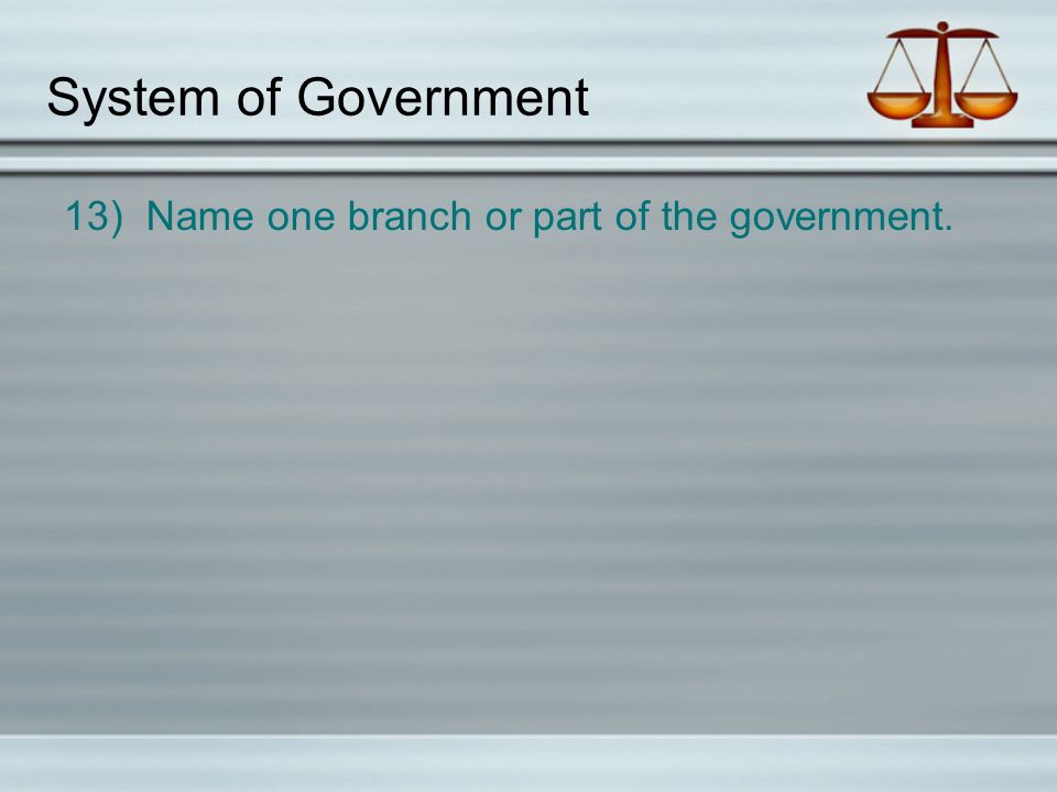 System of Government 13) Name one branch or part of the government.