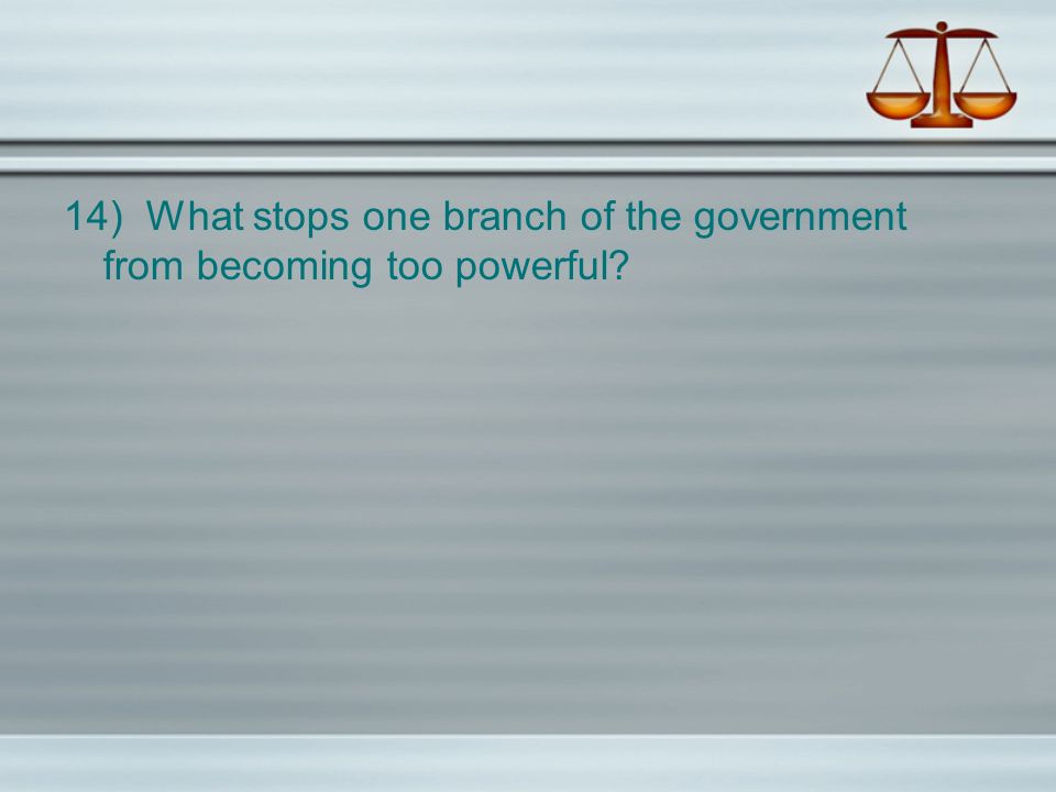 14) What stops one branch of the government from becoming too powerful