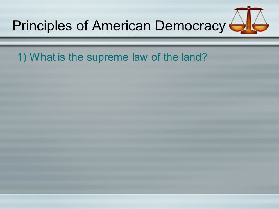 Principles of American Democracy 1) What is the supreme law of the land