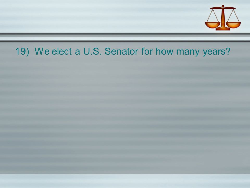 19) We elect a U.S. Senator for how many years