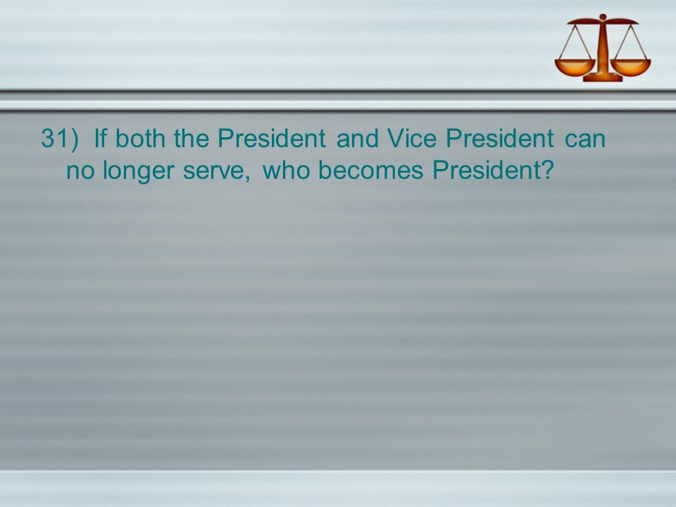 31) If both the President and Vice President can no longer serve, who becomes President