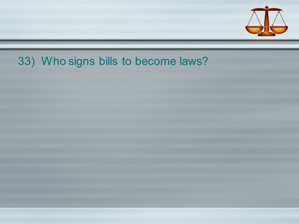 33) Who signs bills to become laws