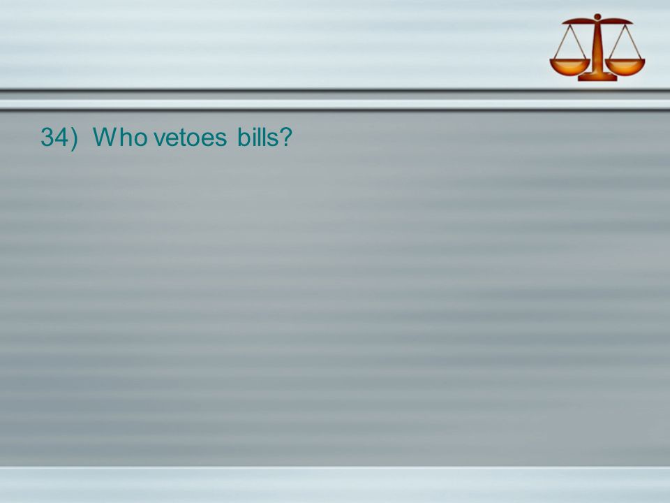 34) Who vetoes bills