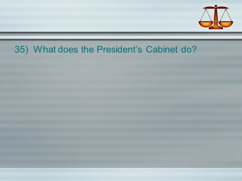 35) What does the President’s Cabinet do