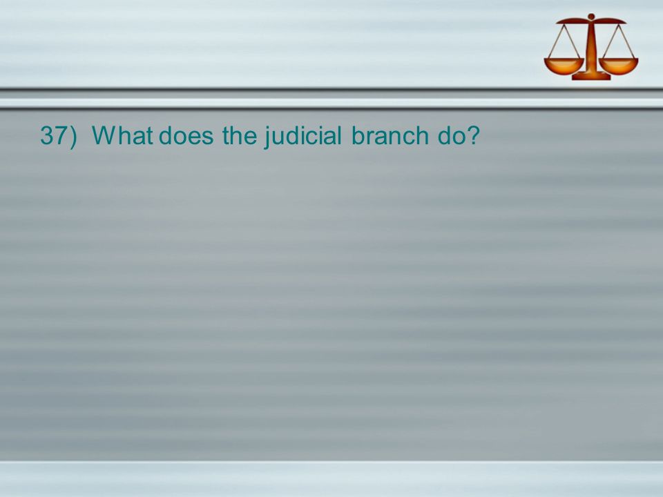 37) What does the judicial branch do