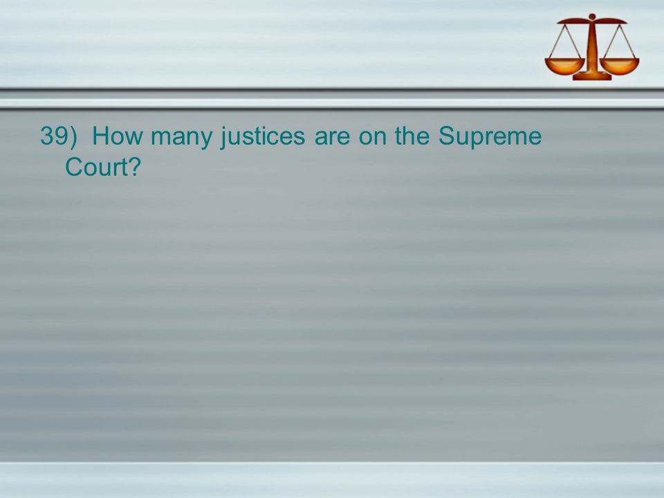 39) How many justices are on the Supreme Court