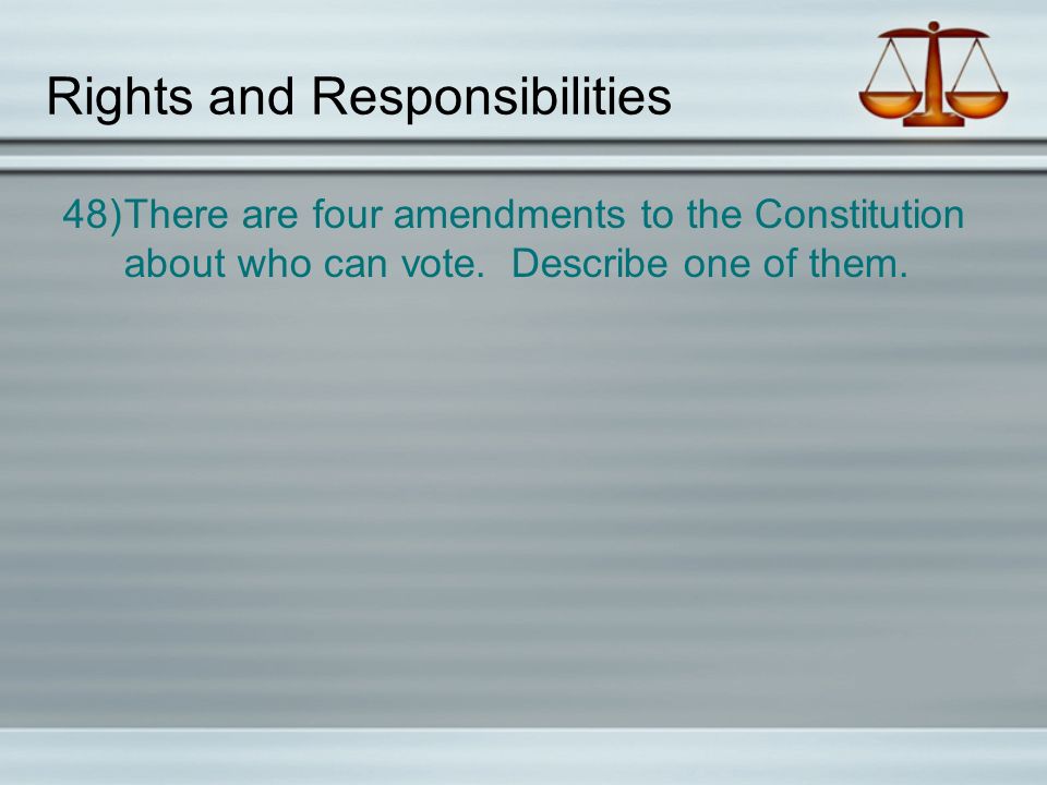 Rights and Responsibilities 48)There are four amendments to the Constitution about who can vote.