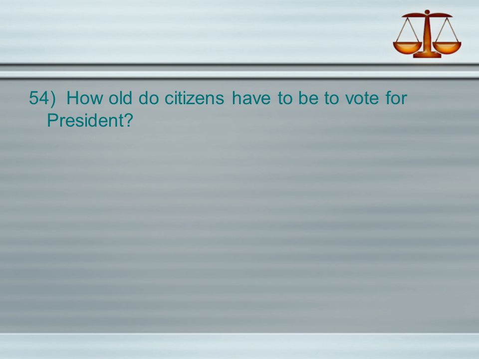 54) How old do citizens have to be to vote for President