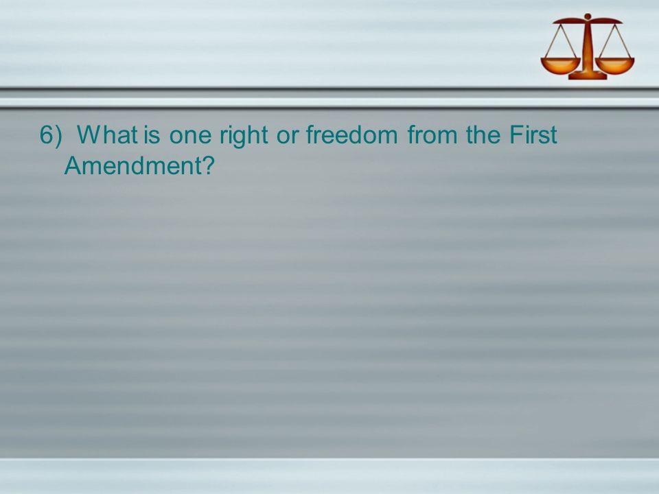 6) What is one right or freedom from the First Amendment