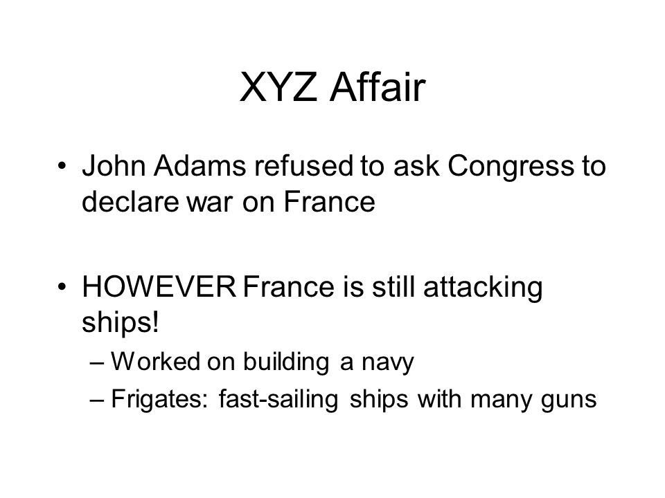 XYZ Affair John Adams refused to ask Congress to declare war on France HOWEVER France is still attacking ships.