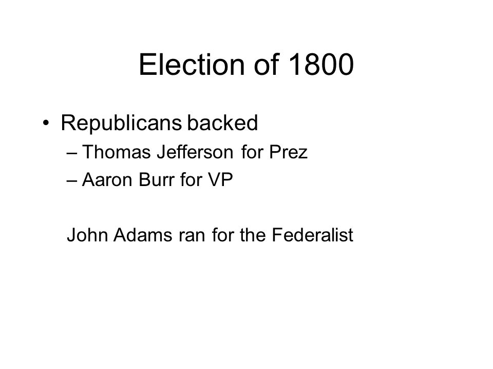 Election of 1800 Republicans backed –Thomas Jefferson for Prez –Aaron Burr for VP John Adams ran for the Federalist