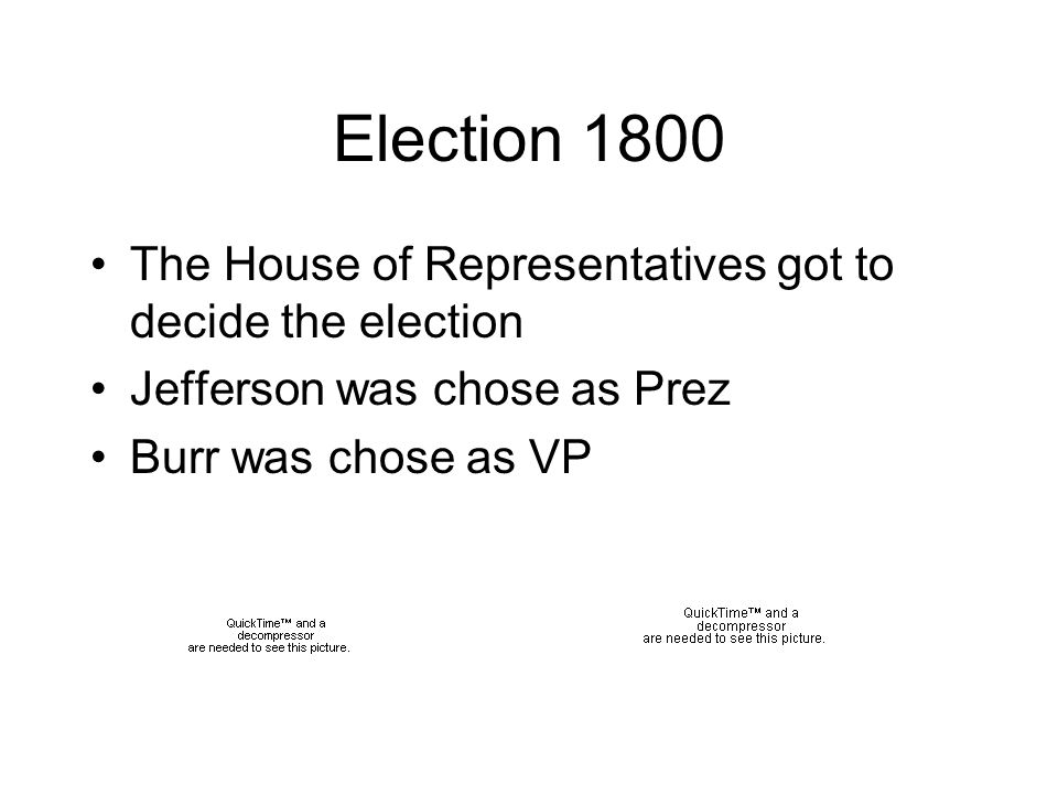 Election 1800 The House of Representatives got to decide the election Jefferson was chose as Prez Burr was chose as VP