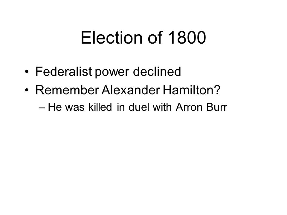 Election of 1800 Federalist power declined Remember Alexander Hamilton.