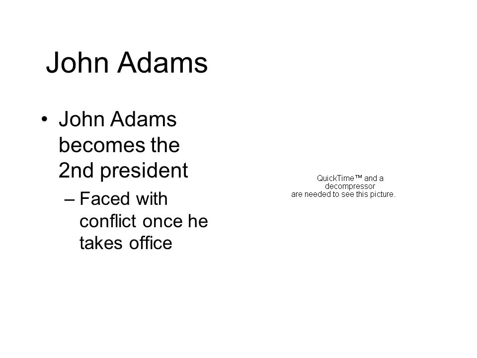 John Adams John Adams becomes the 2nd president –Faced with conflict once he takes office
