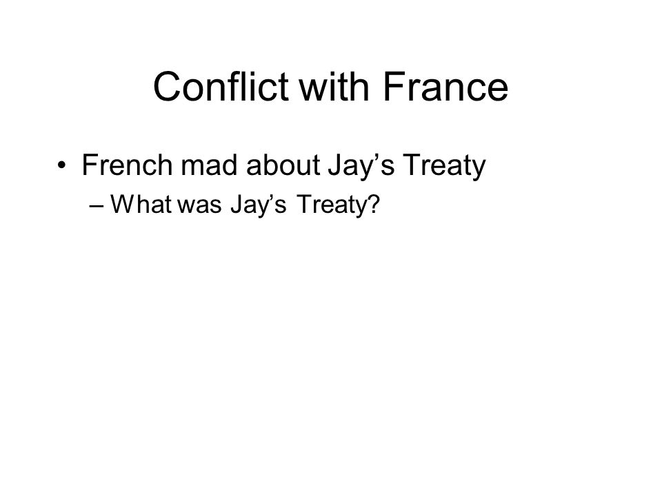 Conflict with France French mad about Jay’s Treaty –What was Jay’s Treaty