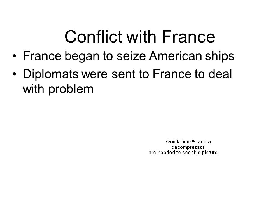 Conflict with France France began to seize American ships Diplomats were sent to France to deal with problem