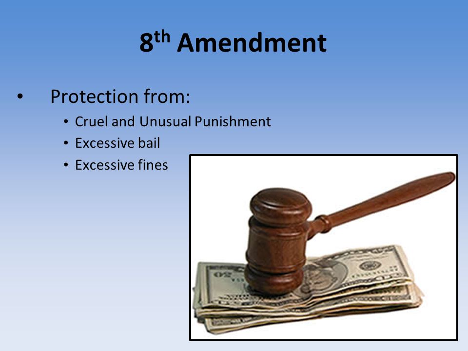 8 th Amendment Protection from: Cruel and Unusual Punishment Excessive bail Excessive fines