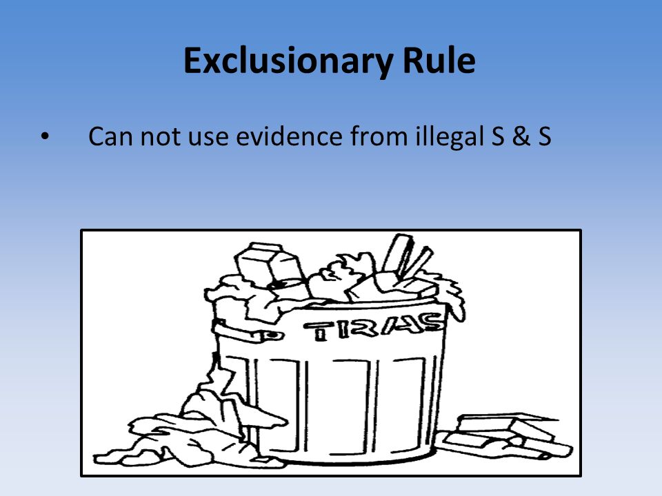 Exclusionary Rule Can not use evidence from illegal S & S