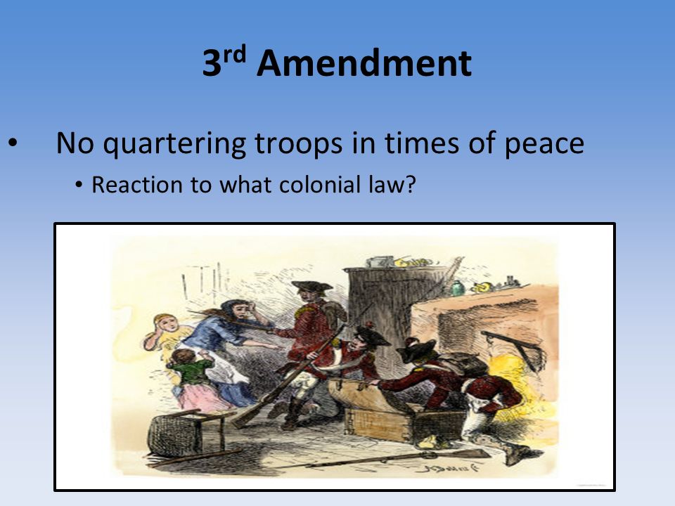 3 rd Amendment No quartering troops in times of peace Reaction to what colonial law