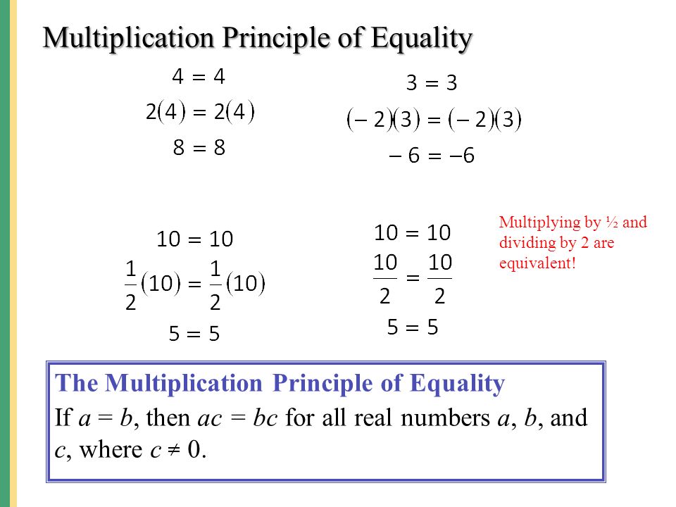 Multiplication Principle of Equality The Multiplication Principle of Equality If a = b, then ac = bc for all real numbers a, b, and c, where c 0.