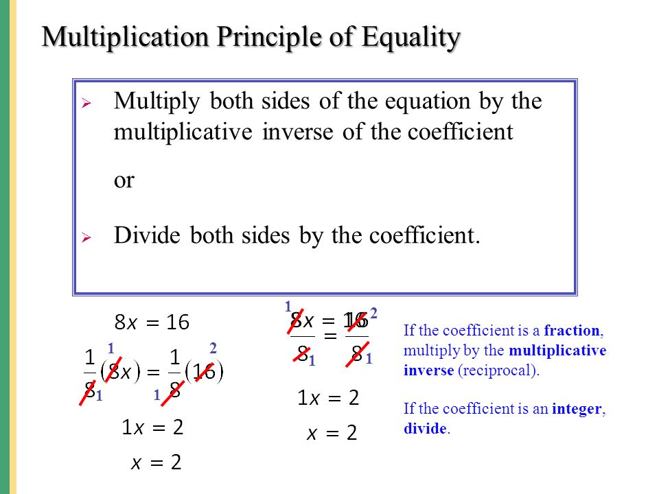 Multiplication Principle of Equality  Multiply both sides of the equation by the multiplicative inverse of the coefficient or  Divide both sides by the coefficient.