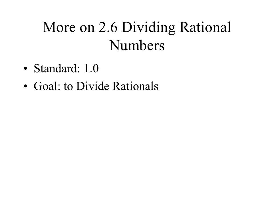 More on 2.6 Dividing Rational Numbers Standard: 1.0 Goal: to Divide Rationals