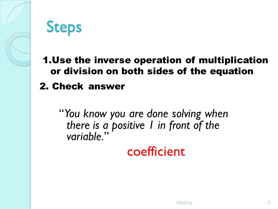 Steps Medina3 1.Use the inverse operation of multiplication or division on both sides of the equation 2.