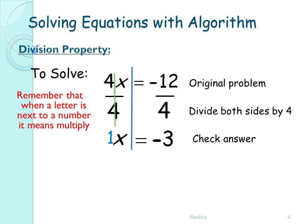 Solving Equations with Algorithm Medina4 To Solve: Remember that when a letter is next to a number it means multiply Original problem Divide both sides by 4 Check answer