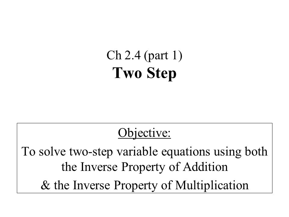 Ch 2.4 (part 1) Two Step Objective: To solve two-step variable equations using both the Inverse Property of Addition & the Inverse Property of Multiplication