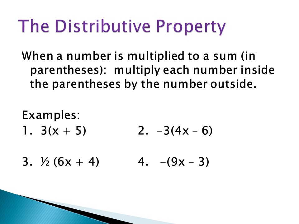 When a number is multiplied to a sum (in parentheses): multiply each number inside the parentheses by the number outside.