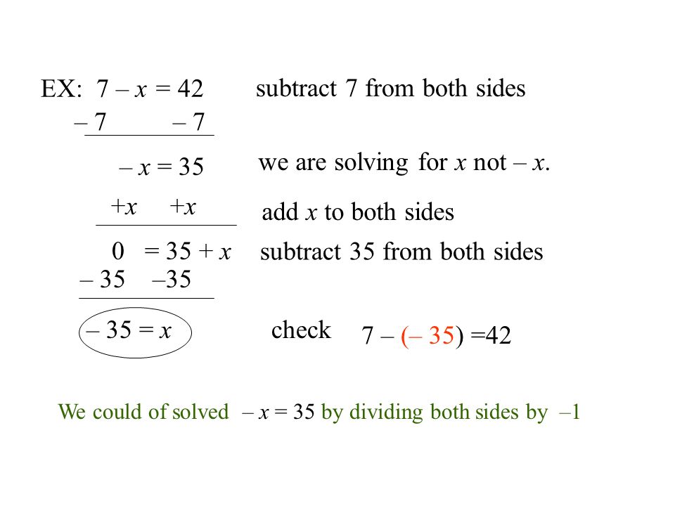 EX: 7 – x = 42 subtract 7 from both sides – 7 – x = 35 we are solving for x not – x.