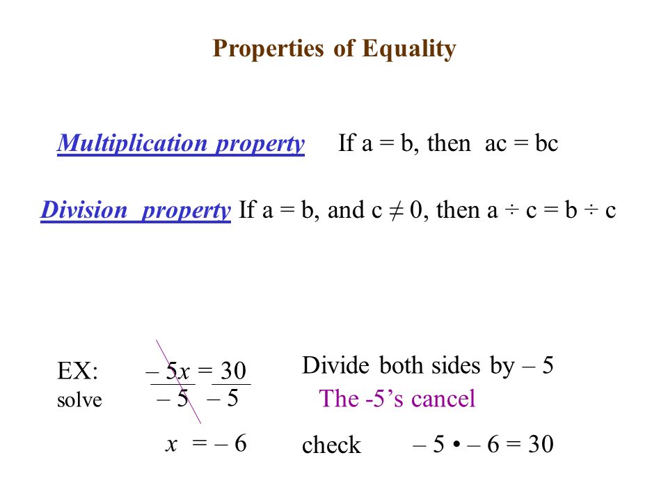 – 5x = 30 Divide both sides by – 5 – 5 x = – 6 check – 5 – 6 = 30 EX: solve The -5’s cancel Properties of Equality Multiplication property If a = b, then ac = bc Division property If a = b, and c ≠ 0, then a ÷ c = b ÷ c