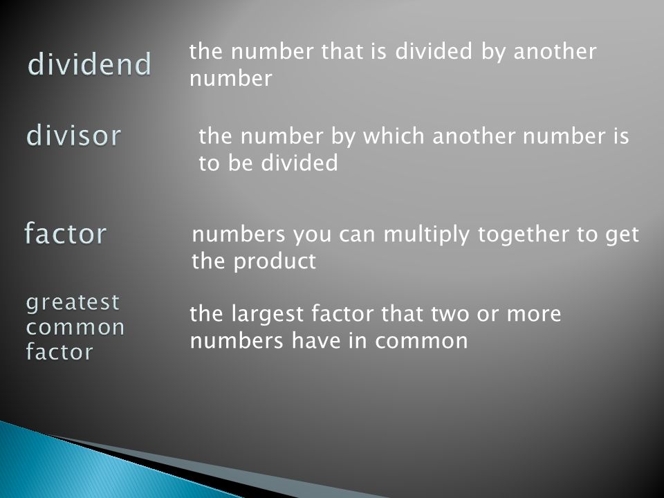 the number that is divided by another number the number by which another number is to be divided numbers you can multiply together to get the product the largest factor that two or more numbers have in common