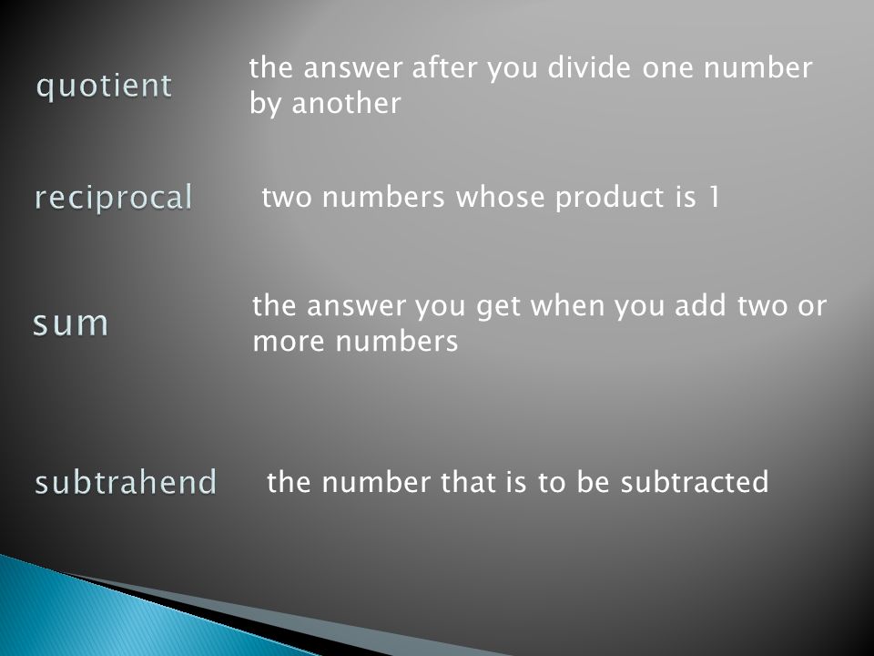 the answer after you divide one number by another two numbers whose product is 1 the answer you get when you add two or more numbers the number that is to be subtracted