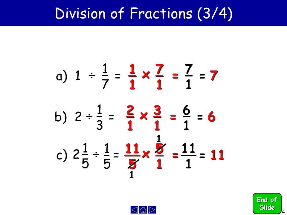 4 Division of Fractions (3/4) a) 1 ÷ = 1717 =7 b) 2 ÷ = 1313 c) ÷ x = =6 x = =11 x = = 1 1 End of Slide