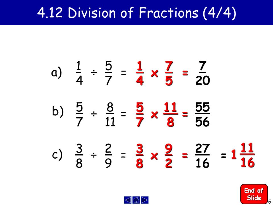 Division of Fractions (4/4) a) b) c) 1414 ÷ 5757 = 14 x 75 = ÷ 8 11 = 57 x 118 = ÷ 2929 = 38 x 92 = 2716 = End of Slide