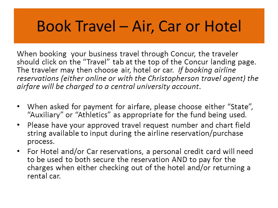 Book Travel – Air, Car or Hotel When booking your business travel through Concur, the traveler should click on the Travel tab at the top of the Concur landing page.