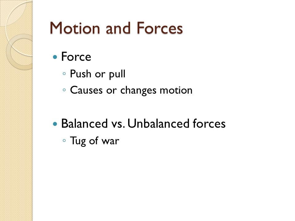 Motion and Forces Force ◦ Push or pull ◦ Causes or changes motion Balanced vs.