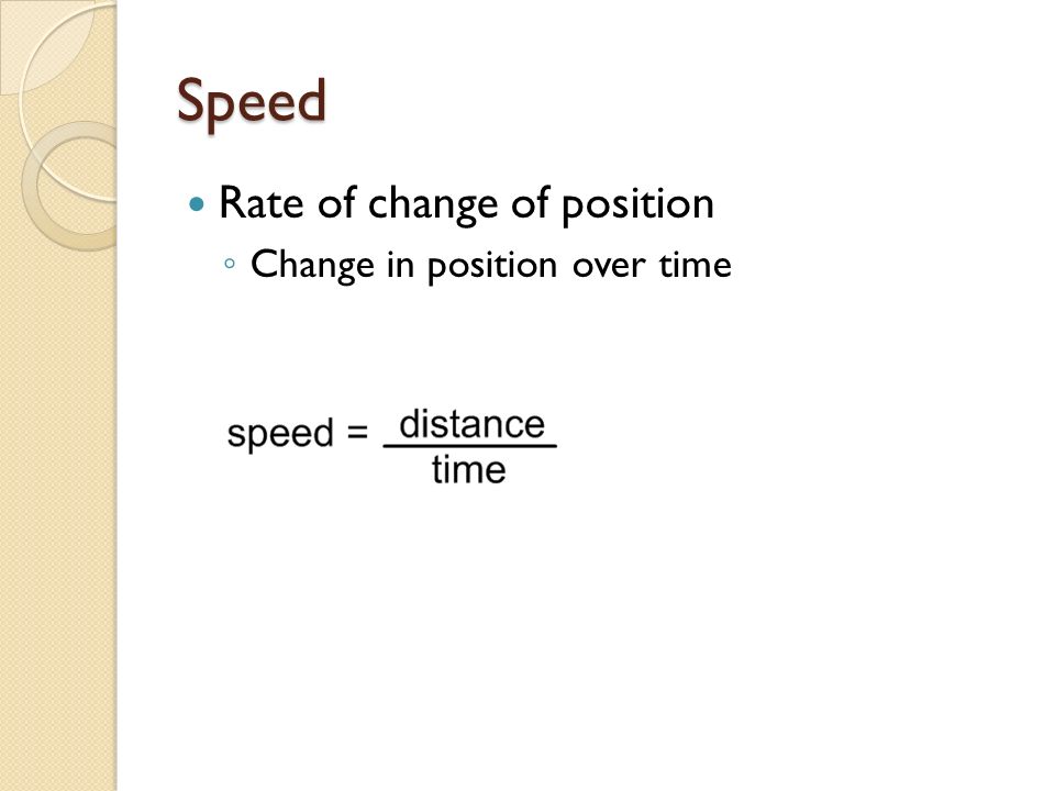 Speed Rate of change of position ◦ Change in position over time