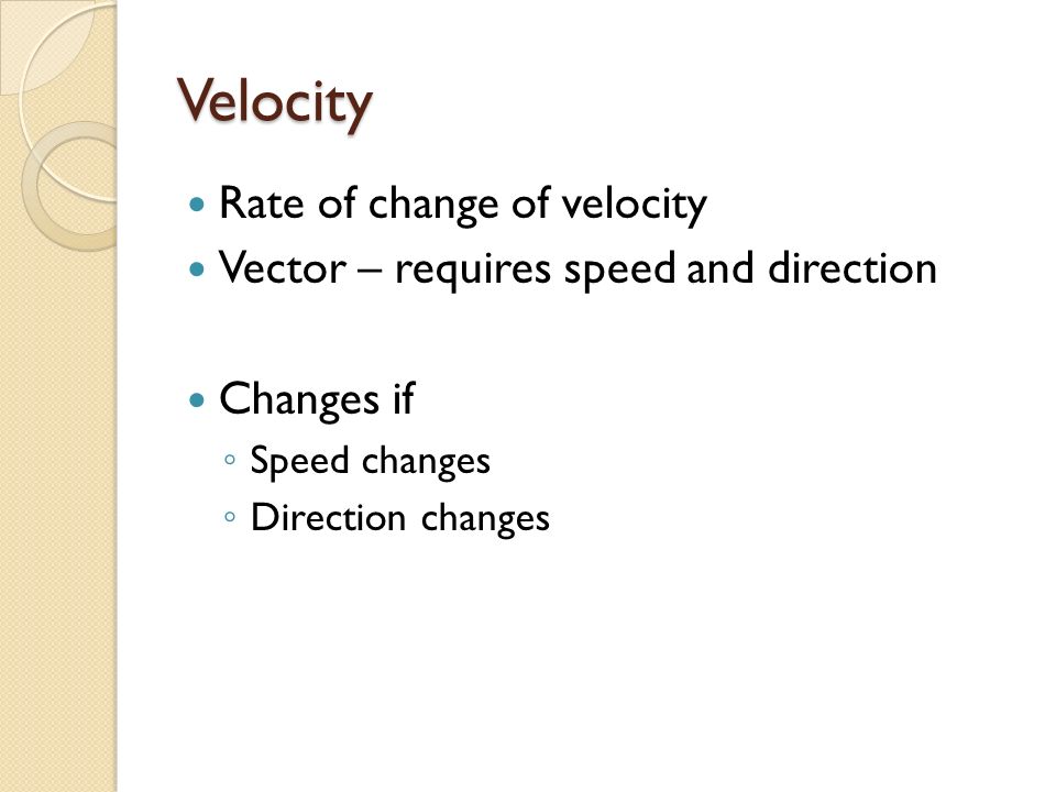 Velocity Rate of change of velocity Vector – requires speed and direction Changes if ◦ Speed changes ◦ Direction changes