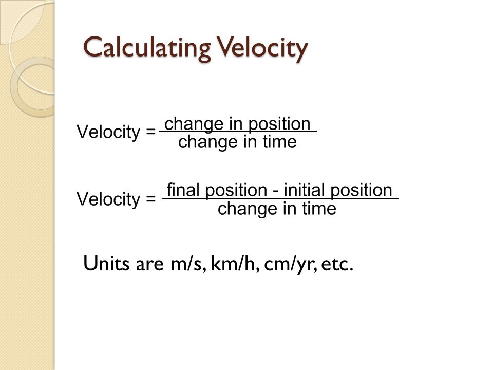 Calculating Velocity Units are m/s, km/h, cm/yr, etc.